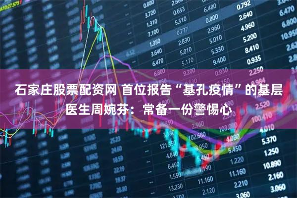 石家庄股票配资网 首位报告“基孔疫情”的基层医生周婉芬：常备一份警惕心