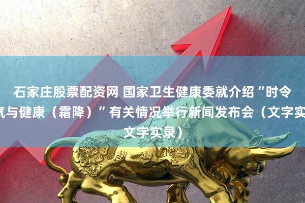 石家庄股票配资网 国家卫生健康委就介绍“时令节气与健康(霜降)”有关情况举行新闻发布会(文字实录)