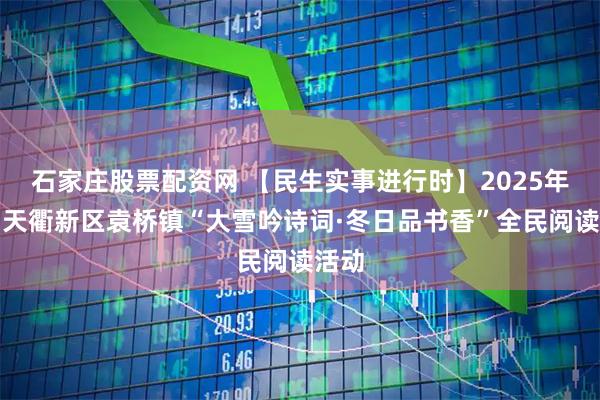 石家庄股票配资网 【民生实事进行时】2025年德州天衢新区袁桥镇“大雪吟诗词·冬日品书香”全民阅读活动