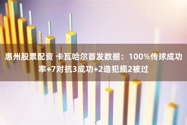 惠州股票配资 卡瓦哈尔首发数据：100%传球成功率+7对抗3成功+2造犯规2被过
