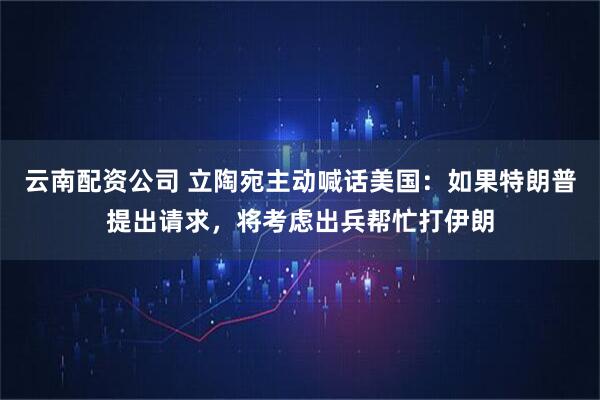 云南配资公司 立陶宛主动喊话美国：如果特朗普提出请求，将考虑出兵帮忙打伊朗