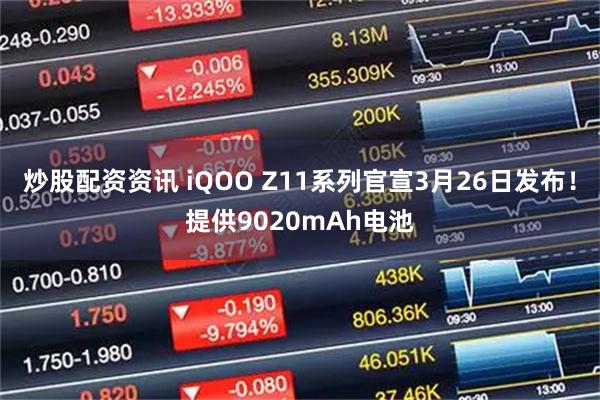 炒股配资资讯 iQOO Z11系列官宣3月26日发布！提供9020mAh电池