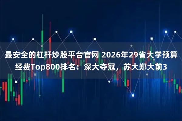 最安全的杠杆炒股平台官网 2026年29省大学预算经费Top800排名:深大夺冠,苏大郑大前3