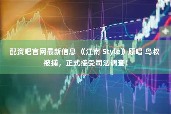 配资吧官网最新信息 《江南 Style》原唱 鸟叔 被捕,正式接受司法调查!