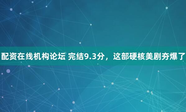配资在线机构论坛 完结9.3分，这部硬核美剧夯爆了
