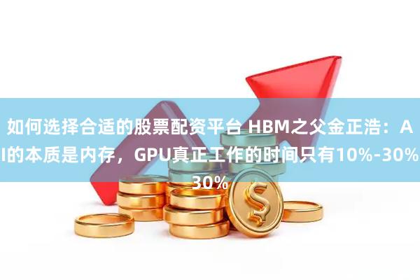如何选择合适的股票配资平台 HBM之父金正浩：AI的本质是内存，GPU真正工作的时间只有10%-30%
